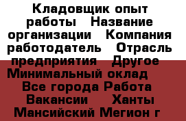 Кладовщик опыт работы › Название организации ­ Компания-работодатель › Отрасль предприятия ­ Другое › Минимальный оклад ­ 1 - Все города Работа » Вакансии   . Ханты-Мансийский,Мегион г.